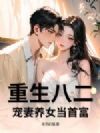 重生八二:宠妻养女当首富